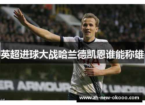 英超进球大战哈兰德凯恩谁能称雄