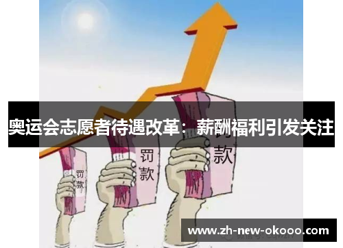 奥运会志愿者待遇改革：薪酬福利引发关注